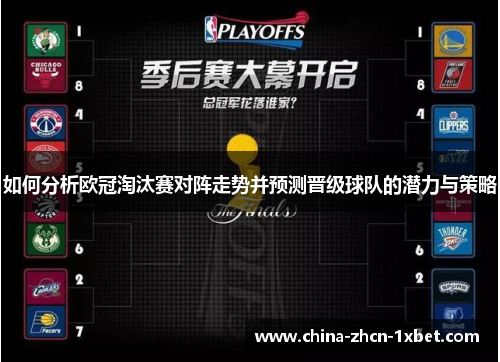 如何分析欧冠淘汰赛对阵走势并预测晋级球队的潜力与策略