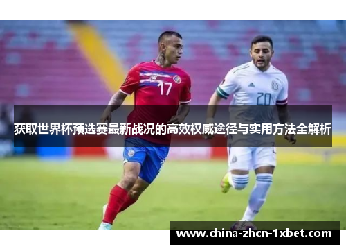 获取世界杯预选赛最新战况的高效权威途径与实用方法全解析